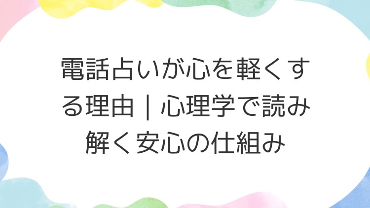 電話占いが心を軽くする理由｜心理学で読み解く安心の仕組み