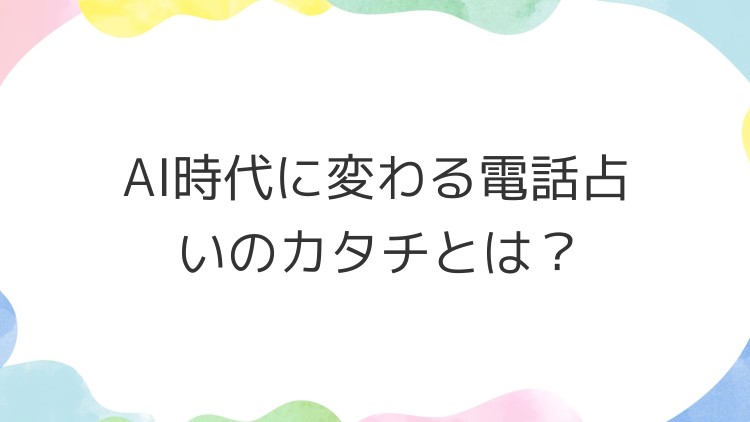 AI時代に変わる電話占いのカタチとは？