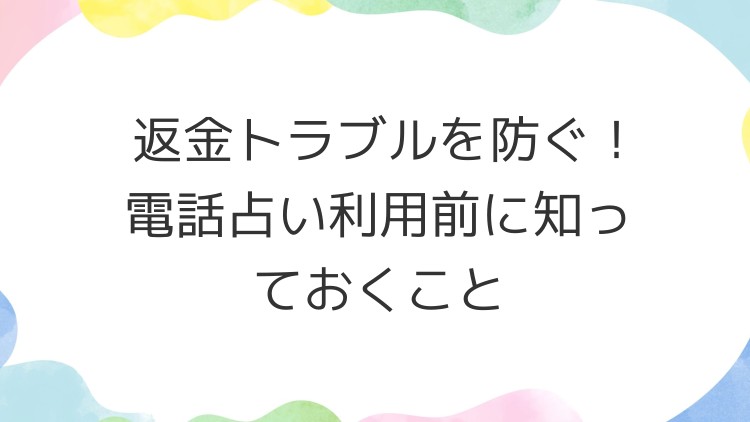 返金トラブルを防ぐ！電話占い利用前に知っておくこと