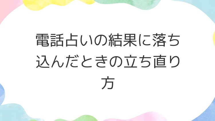 電話占いの結果に落ち込んだときの立ち直り方